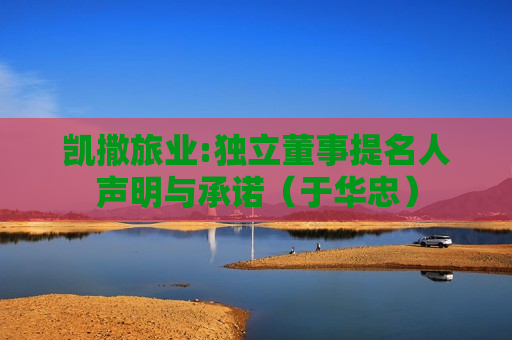 凯撒旅业:独立董事提名人声明与承诺（于华忠）