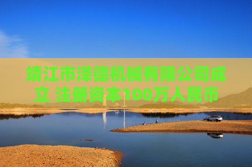 靖江市泽德机械有限公司成立 注册资本100万人民币