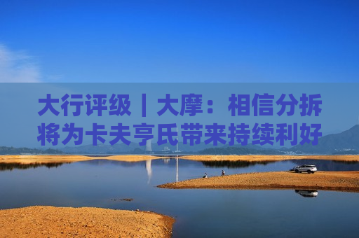 大行评级｜大摩：相信分拆将为卡夫亨氏带来持续利好 目标价上调至29美元