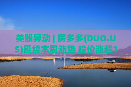 美股异动 | 房多多(DUO.US)延续本周涨势 股价涨超12%