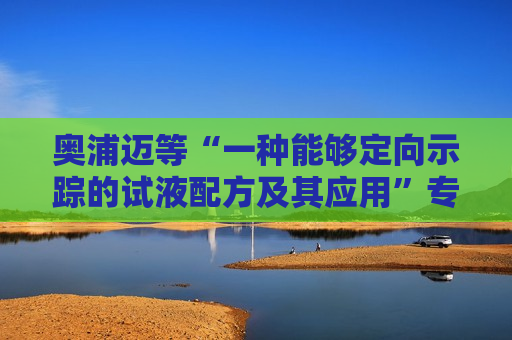 奥浦迈等“一种能够定向示踪的试液配方及其应用”专利获授权 奥浦迈等“一种能够定向示踪的试液配方及其应用”专利获授权