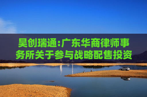 昊创瑞通:广东华商律师事务所关于参与战略配售投资者核查事项的法律意见书