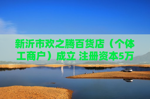 新沂市欢之腾百货店（个体工商户）成立 注册资本5万人民币