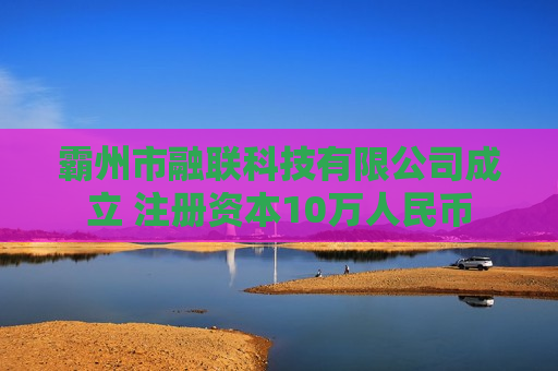 霸州市融联科技有限公司成立 注册资本10万人民币