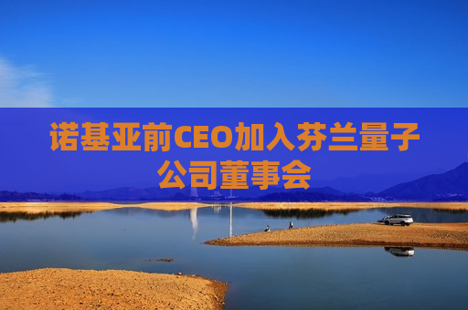 诺基亚前CEO加入芬兰量子公司董事会