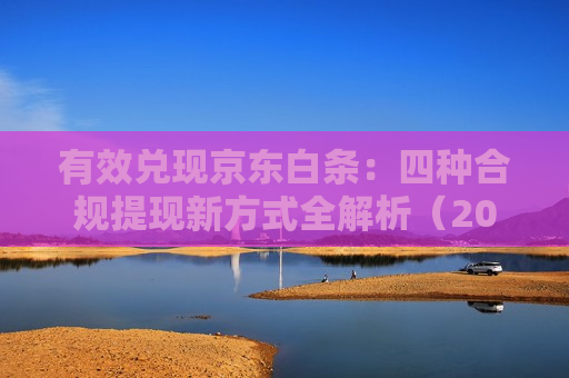 有效兑现京东白条：四种合规提现新方式全解析（2025 安全版）
