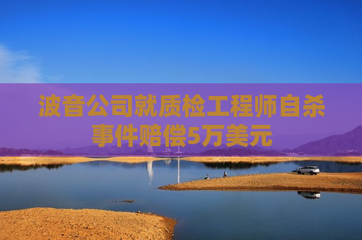 波音公司就质检工程师自杀事件赔偿5万美元