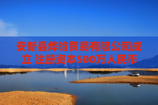 安新县烨晗贸易有限公司成立 注册资本500万人民币