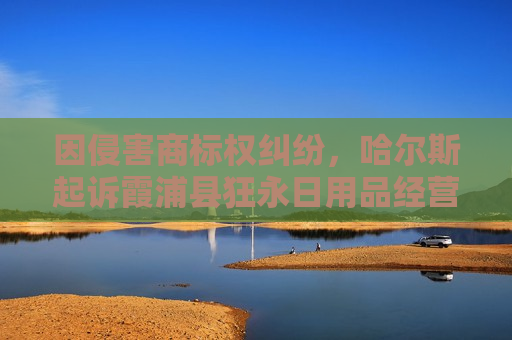 因侵害商标权纠纷，哈尔斯起诉霞浦县狂永日用品经营部