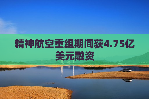 精神航空重组期间获4.75亿美元融资