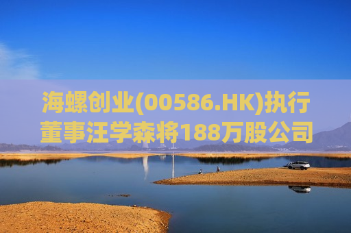 海螺创业(00586.HK)执行董事汪学森将188万股公司股份转让其女儿