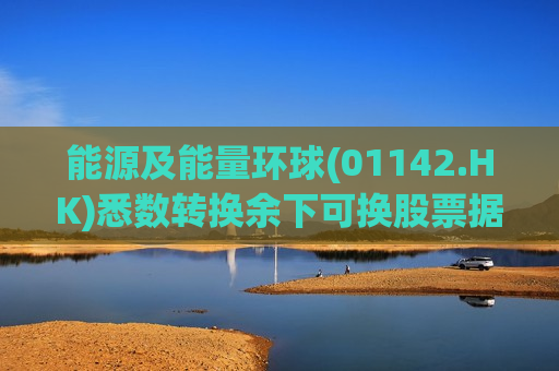 能源及能量环球(01142.HK)悉数转换余下可换股票据
