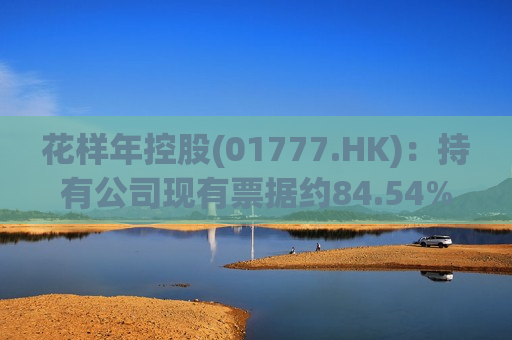 花样年控股(01777.HK)：持有公司现有票据约84.54%及现有债务工具总未偿还本金金额约77.33%的债权人已正式签署或有效加入重组支持协议