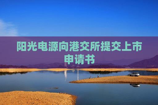阳光电源向港交所提交上市申请书