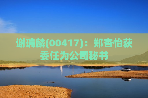 谢瑞麟(00417)：郑杏怡获委任为公司秘书