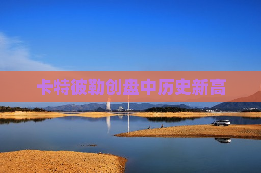 卡特彼勒创盘中历史新高