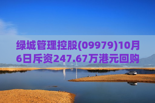 绿城管理控股(09979)10月6日斥资247.67万港元回购80万股
