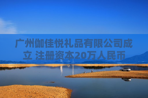 广州伽佳悦礼品有限公司成立 注册资本20万人民币