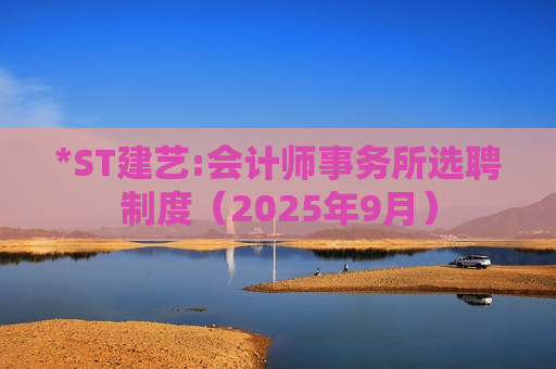 *ST建艺:会计师事务所选聘制度（2025年9月）