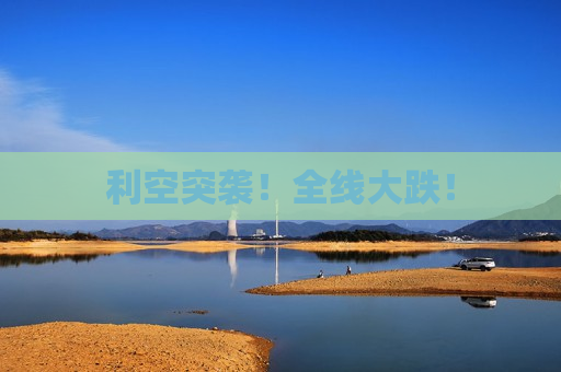 利空突袭！全线大跌！
