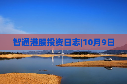 智通港股投资日志|10月9日
