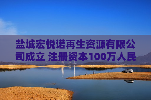 盐城宏悦诺再生资源有限公司成立 注册资本100万人民币