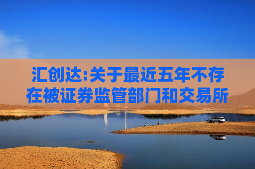 汇创达:关于最近五年不存在被证券监管部门和交易所采取监管措施或处罚情况的公告