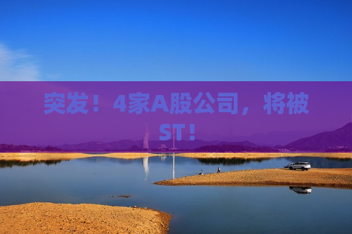 突发！4家A股公司，将被ST！