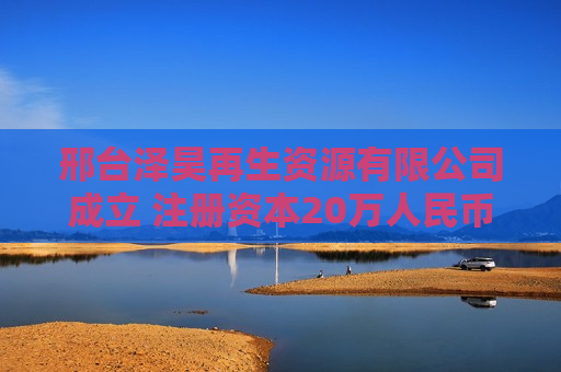 邢台泽昊再生资源有限公司成立 注册资本20万人民币