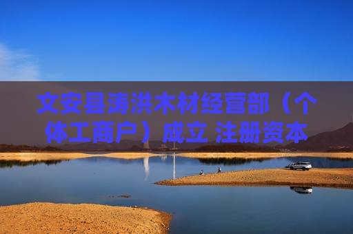 文安县涛洪木材经营部（个体工商户）成立 注册资本5万人民币