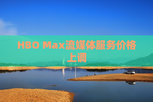 HBO Max流媒体服务价格上调