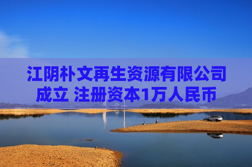 江阴朴文再生资源有限公司成立 注册资本1万人民币