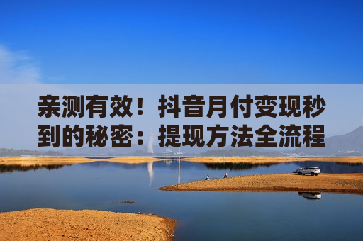 亲测有效！抖音月付变现秒到的秘密：提现方法全流程