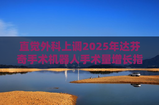 直觉外科上调2025年达芬奇手术机器人手术量增长指引