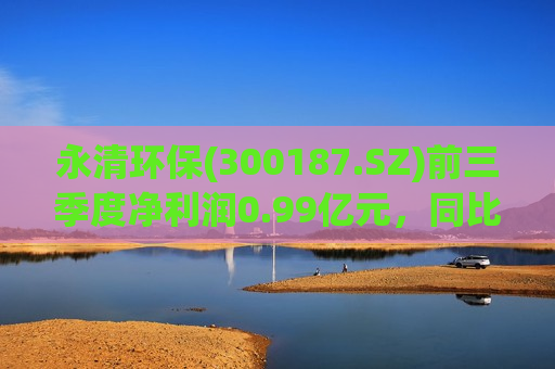 永清环保(300187.SZ)前三季度净利润0.99亿元，同比增长18.02%