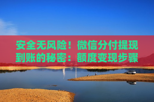 安全无风险!微信分付提现到账的秘密:额度变现步骤 安全无风险!微信分付提现到账的秘密:额度变现步骤
