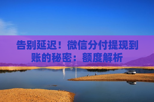 告别延迟!微信分付提现到账的秘密:额度解析 告别延迟!微信分付提现到账的秘密:额度解析