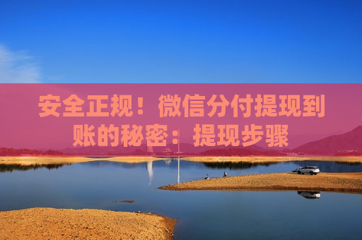 安全正规!微信分付提现到账的秘密:提现步骤 安全正规!微信分付提现到账的秘密:提现步骤
