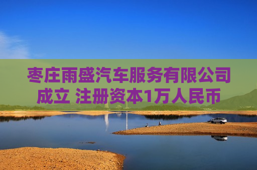枣庄雨盛汽车服务有限公司成立 注册资本1万人民币 枣庄雨盛汽车服务有限公司成立 注册资本1万人民币