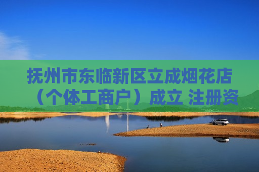 抚州市东临新区立成烟花店（个体工商户）成立 注册资本2万人民币