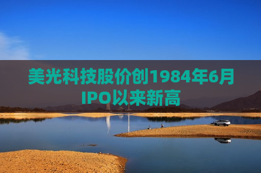 美光科技股价创1984年6月IPO以来新高
