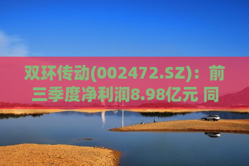 双环传动(002472.SZ):前三季度净利润8.98亿元 同比增加21.73% 双环传动(002472.SZ):前三季度净利润8.98亿元 同比增加21.73%