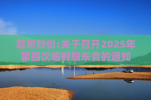 慕思股份:关于召开2025年第四次临时股东会的通知 慕思股份:关于召开2025年第四次临时股东会的通知