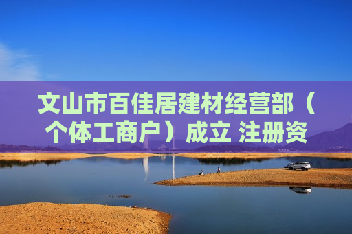 文山市百佳居建材经营部（个体工商户）成立 注册资本3万人民币