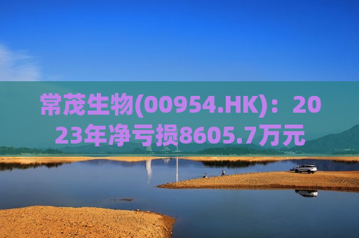 常茂生物(00954.HK)：2023年净亏损8605.7万元