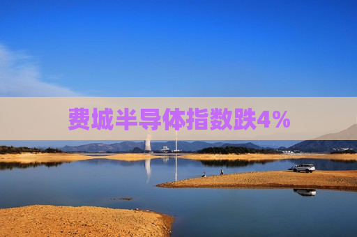 费城半导体指数跌4%