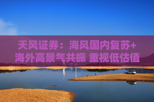 天风证券：海风国内复苏+海外高景气共振 重视低估值海缆龙头