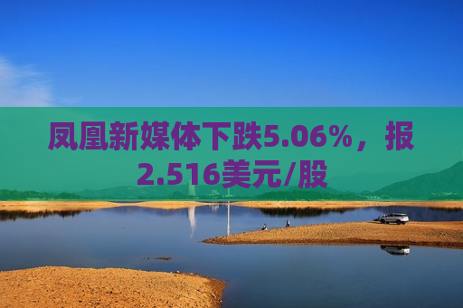 凤凰新媒体下跌5.06%，报2.516美元/股