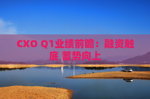 CXO Q1业绩前瞻：融资触底 蓄势向上