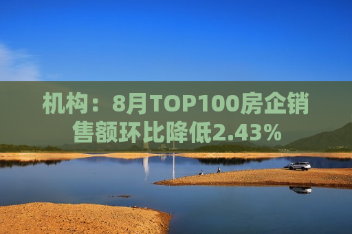 机构：8月TOP100房企销售额环比降低2.43%